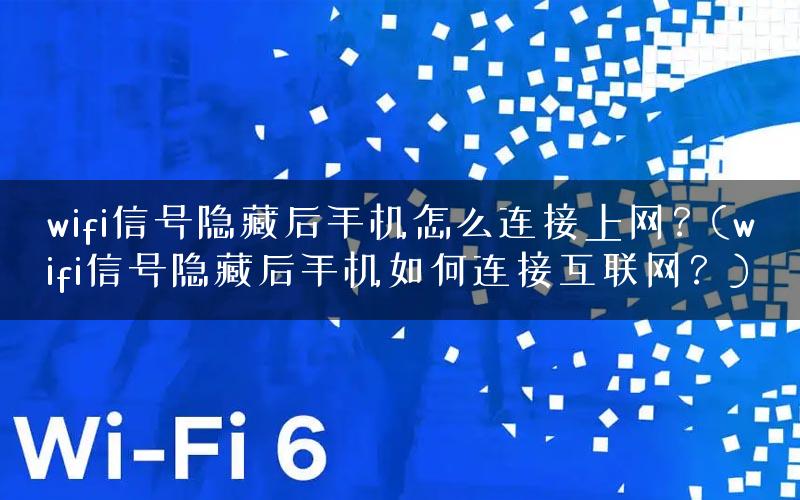 wifi信号隐藏后手机怎么连接上网？(wifi信号隐藏后手机如何连接互联网？)