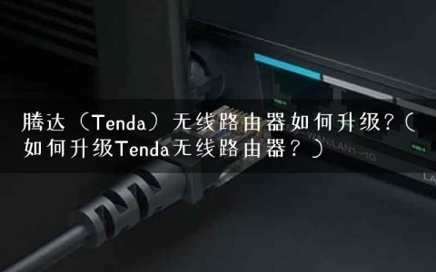 腾达（Tenda）无线路由器如何升级？(如何升级Tenda无线路由器？)