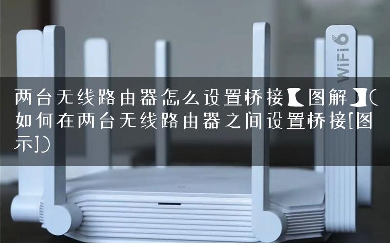 两台无线路由器怎么设置桥接【图解】(如何在两台无线路由器之间设置桥接[图示])