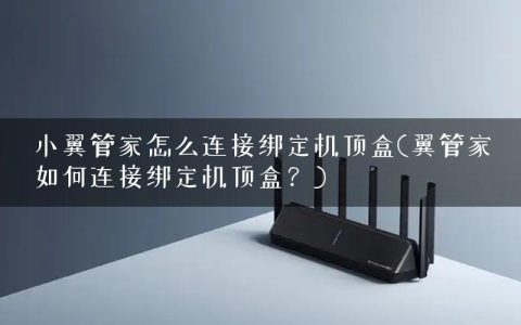 小翼管家怎么连接绑定机顶盒(翼管家如何连接绑定机顶盒？)