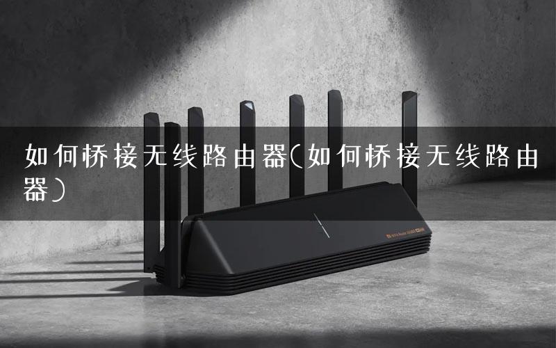 如何桥接无线路由器(如何桥接无线路由器)