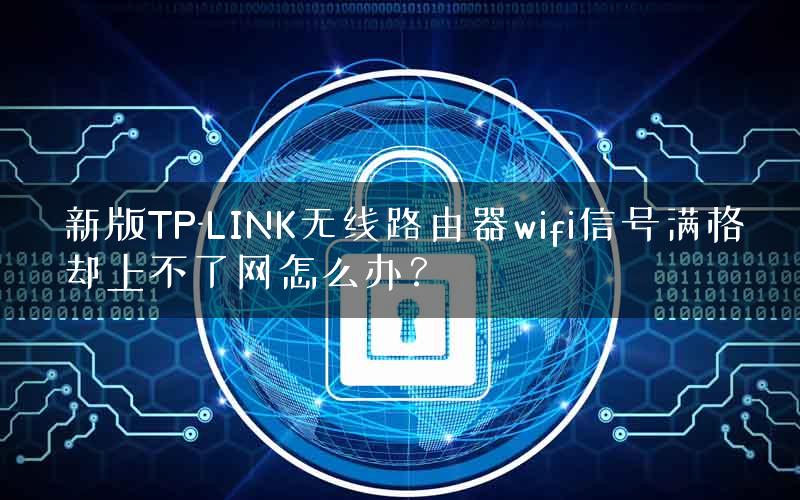 新版TP-LINK无线路由器wifi信号满格却上不了网怎么办？