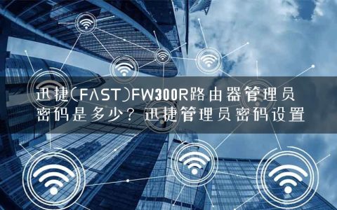 迅捷(FAST)FW300R路由器管理员密码是多少？迅捷管理员密码设置