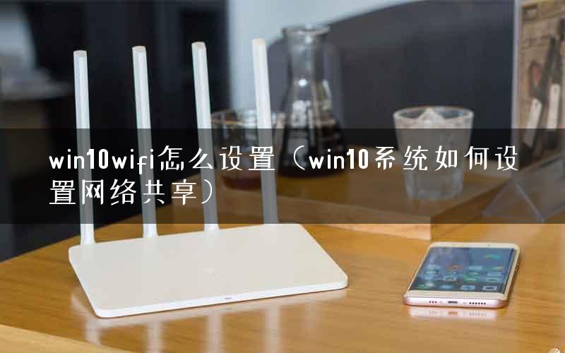 win10wifi怎么设置（win10系统如何设置网络共享）
