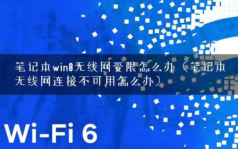 笔记本win8无线网受限怎么办（笔记本无线网连接不可用怎么办）