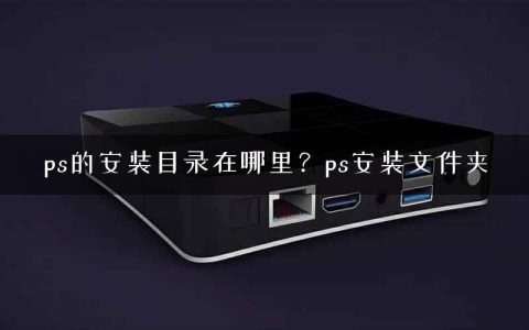 ps的安装目录在哪里？ps安装文件夹
