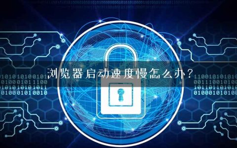 浏览器启动速度慢怎么办？