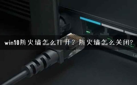 win10防火墙怎么打开？防火墙怎么关闭?