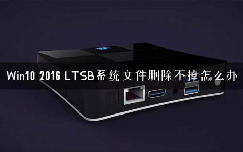 Win10 2016 LTSB系统文件删除不掉怎么办