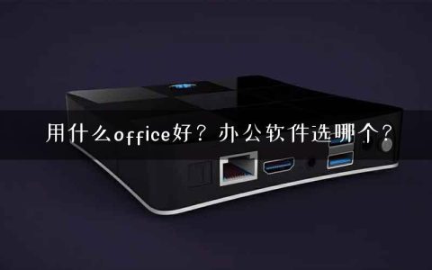用什么office好？办公软件选哪个？