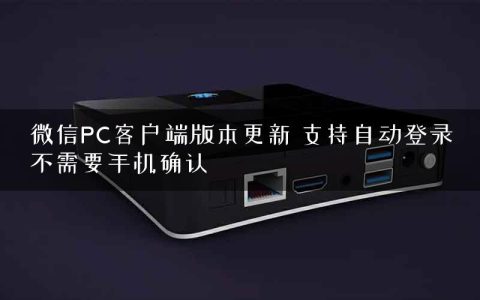 微信PC客户端版本更新 支持自动登录不需要手机确认
