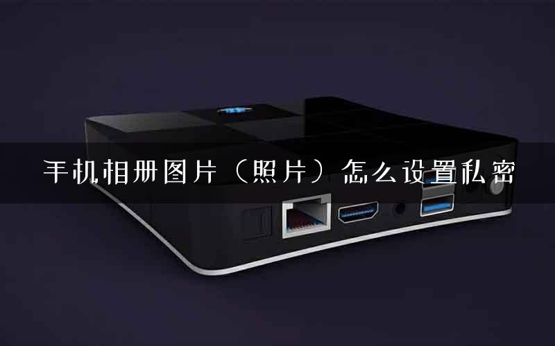 手机相册图片（照片）怎么设置私密