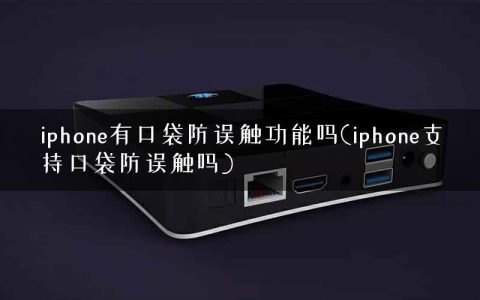 iphone有口袋防误触功能吗(iphone支持口袋防误触吗)