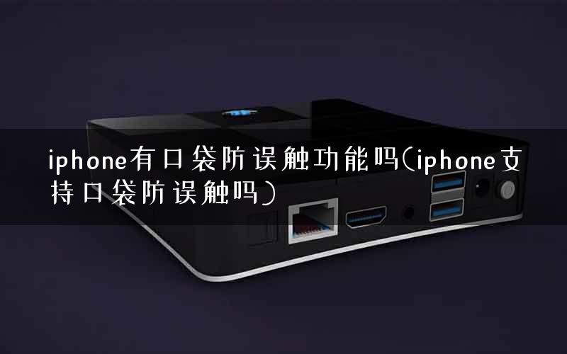 iphone有口袋防误触功能吗(iphone支持口袋防误触吗)