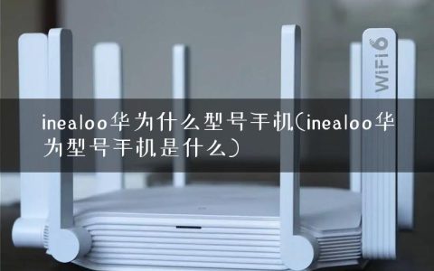 inealoo华为什么型号手机(inealoo华为型号手机是什么)