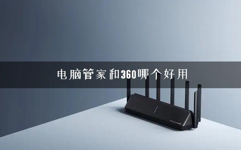 电脑管家和360哪个好用