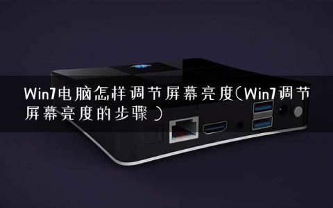 Win7电脑怎样调节屏幕亮度(Win7调节屏幕亮度的步骤 )