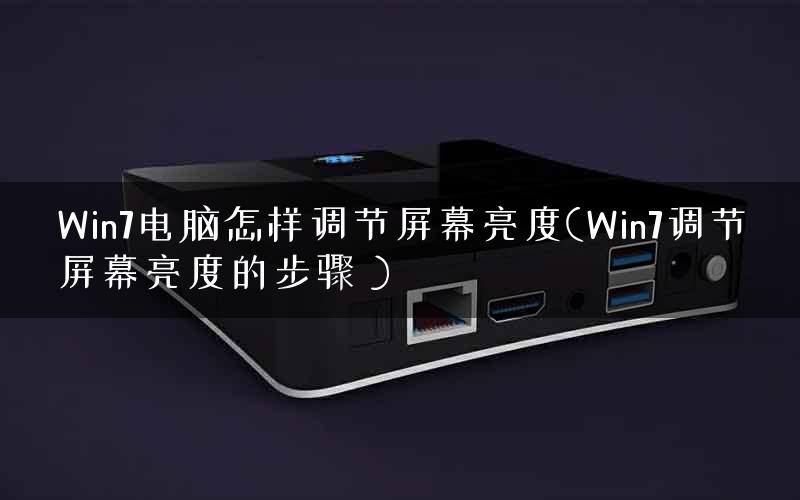 Win7电脑怎样调节屏幕亮度(Win7调节屏幕亮度的步骤 )