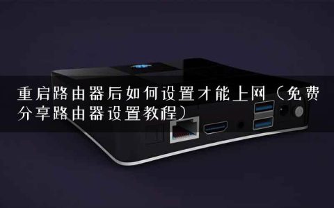 重启路由器后如何设置才能上网（免费分享路由器设置教程）