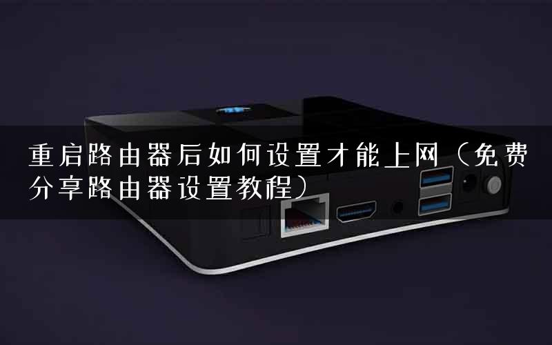 重启路由器后如何设置才能上网（免费分享路由器设置教程）