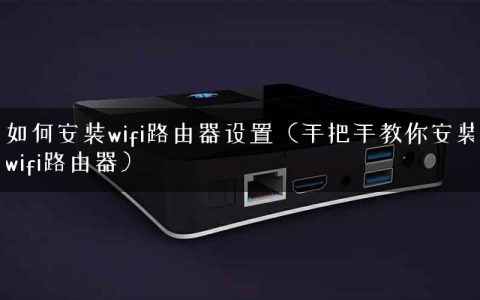 如何安装wifi路由器设置（手把手教你安装wifi路由器）