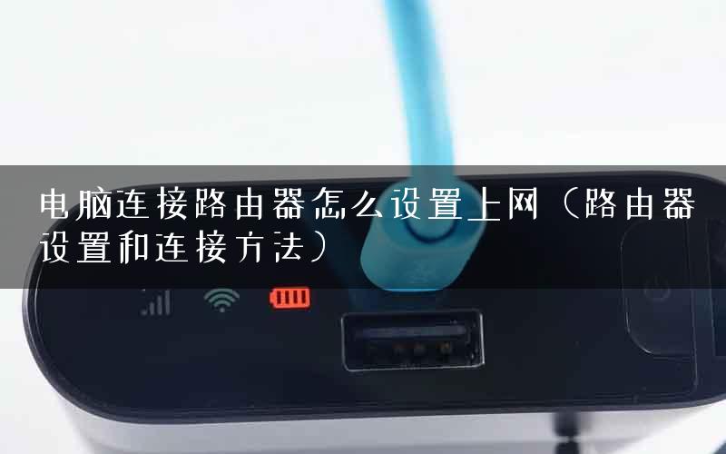 电脑连接路由器怎么设置上网（路由器设置和连接方法）