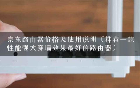 京东路由器价格及使用说明（推荐一款性能强大穿墙效果最好的路由器）