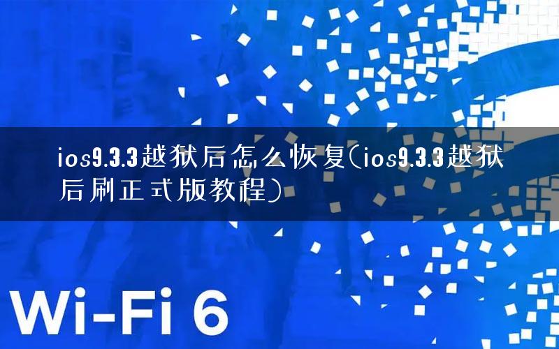 ios9.3.3越狱后怎么恢复(ios9.3.3越狱后刷正式版教程)