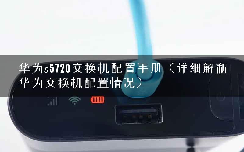 华为s5720交换机配置手册（详细解析华为交换机配置情况）