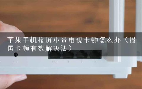 苹果手机投屏小米电视卡顿怎么办（投屏卡顿有效解决法）