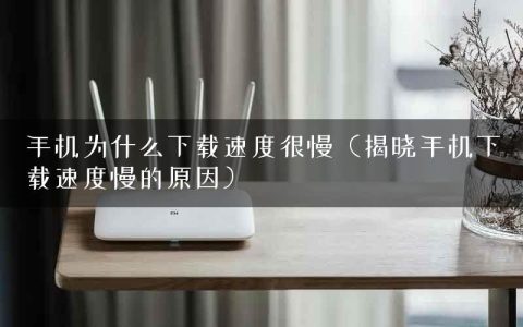手机为什么下载速度很慢（揭晓手机下载速度慢的原因）