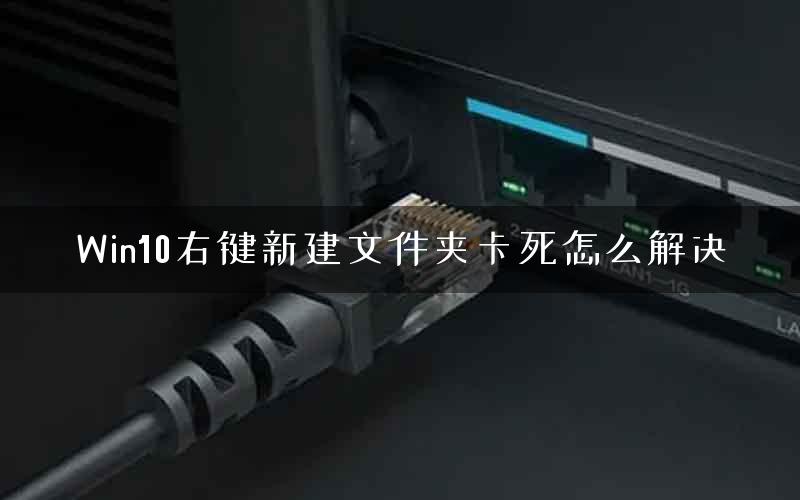 Win10右键新建文件夹卡死怎么解决