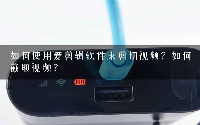 如何使用爱剪辑软件来剪切视频？如何截取视频？