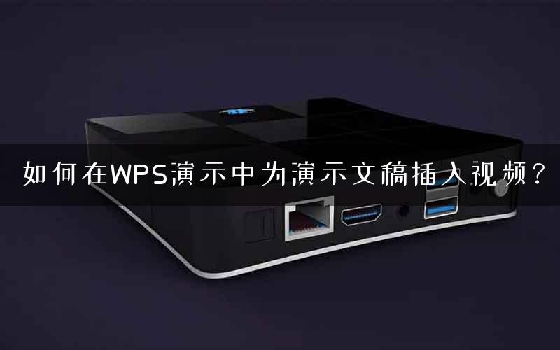 如何在WPS演示中为演示文稿插入视频？