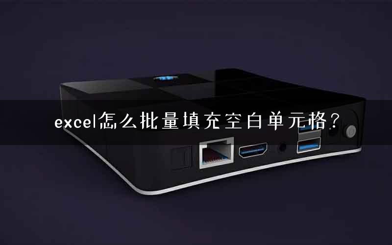 excel怎么批量填充空白单元格？