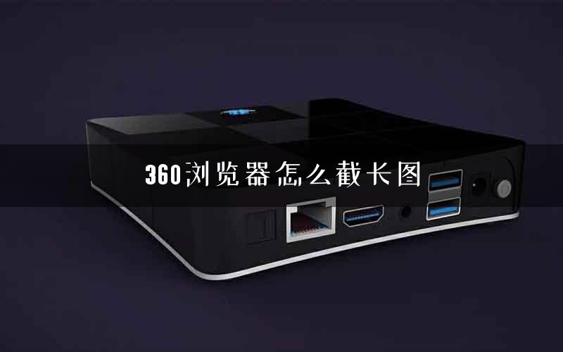 360浏览器怎么截长图
