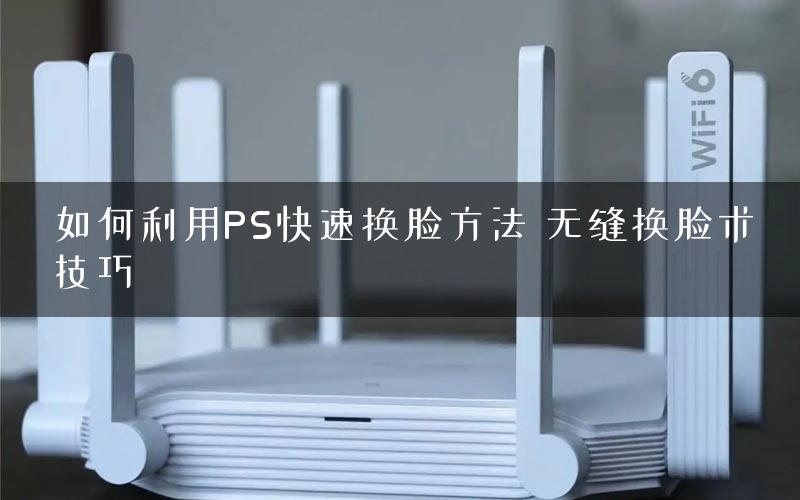 如何利用PS快速换脸方法 无缝换脸术技巧