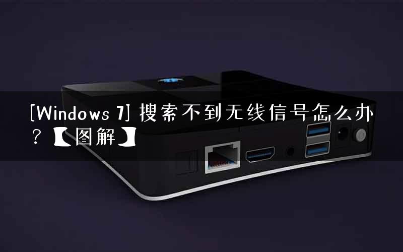 [Windows 7] 搜索不到无线信号怎么办？【图解】