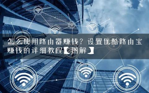 怎么使用路由器赚钱？设置优酷路由宝赚钱的详细教程【图解】