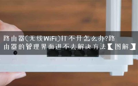 路由器(无线WiFi)打不开怎么办?路由器的管理界面进不去解决方法【图解】