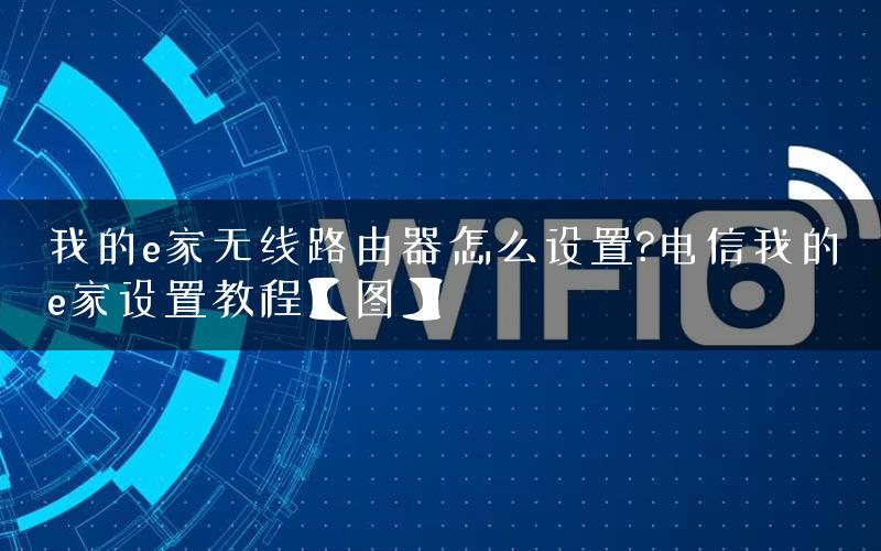 我的e家无线路由器怎么设置?电信我的e家设置教程【图】