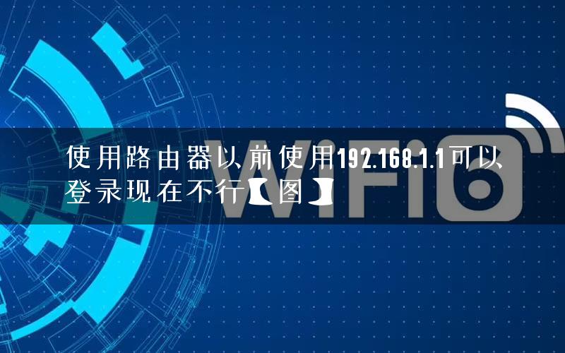 使用路由器以前使用192.168.1.1可以登录现在不行【图】