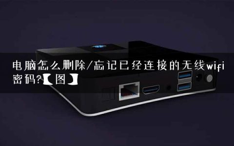 电脑怎么删除/忘记已经连接的无线wifi密码?【图】