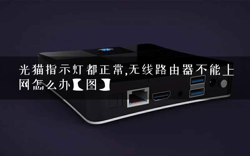 光猫指示灯都正常,无线路由器不能上网怎么办【图】