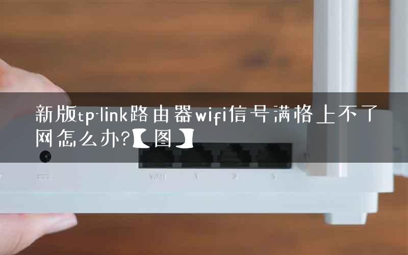 新版tp-link路由器wifi信号满格上不了网怎么办?【图】