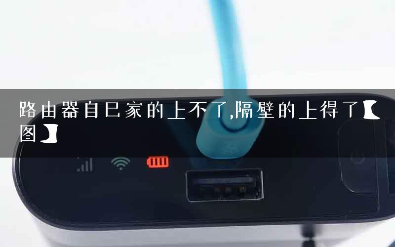 路由器自己家的上不了,隔壁的上得了【图】