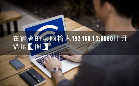 在宿舍的电脑输入192.168.1.2:8080打开错误【图】