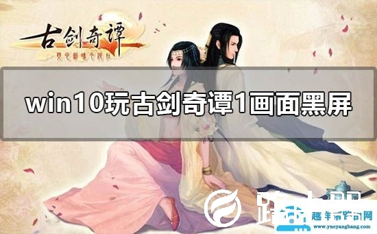 win10玩古剑奇谭1画面黑屏