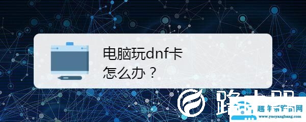电脑玩dnf卡怎么办？