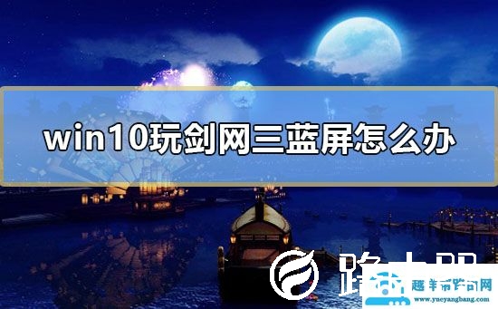 win10玩剑网三蓝屏怎么办